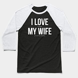 Funny I Love It When My Wife Lets Me Go Fishing Baseball T-Shirt